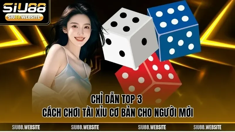 Chỉ dẫn top 3 cách chơi tài xỉu cơ bản cho người mới