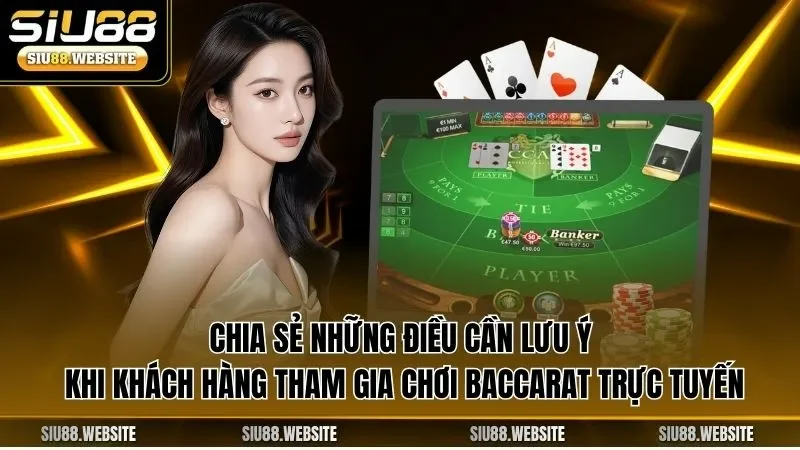 Chia sẻ những điều cần lưu ý khi khách hàng tham gia chơi Baccarat trực tuyến