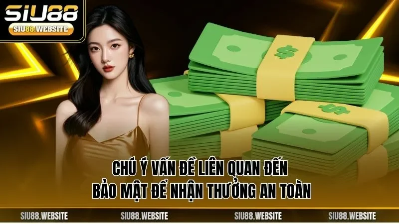 Chú ý vấn đề liên quan đến bảo mật để nhận thưởng an toàn 