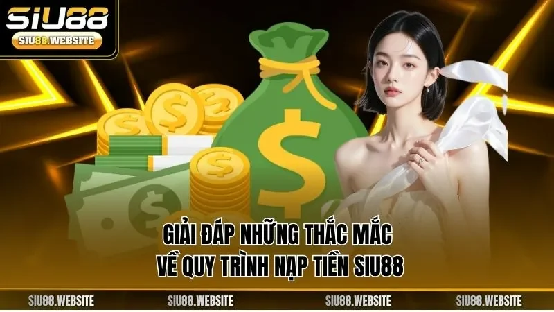 Giải đáp những thắc mắc về quy trình nạp tiền SIU88