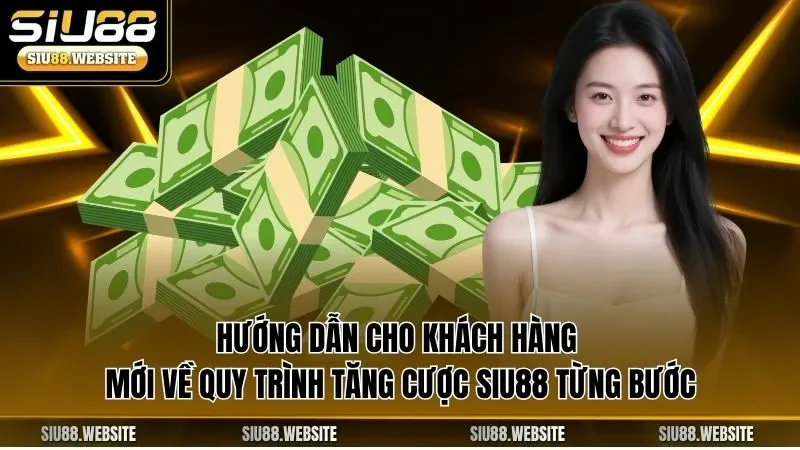 Hướng dẫn cho khách hàng mới về quy trình tăng cược SIU88 từng bước
