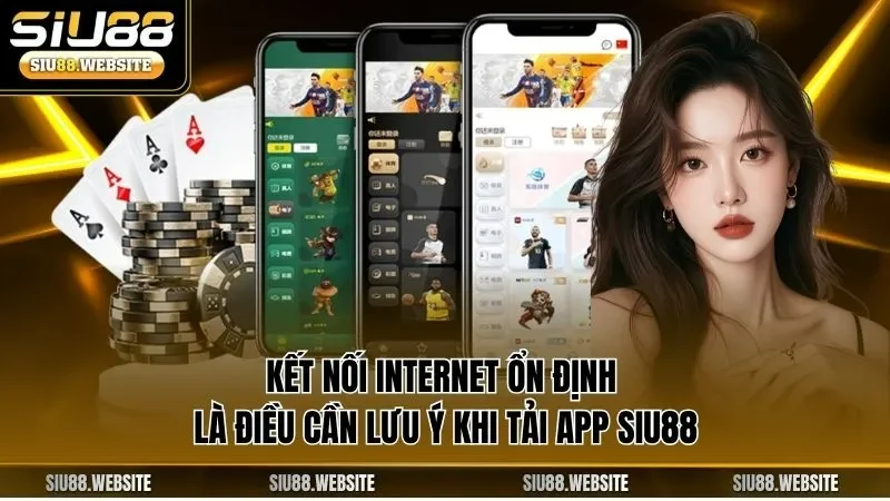 Kết nối Internet ổn định là điều cần lưu ý khi tải app SIU88