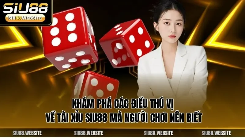 Khám phá các điều thú vị về tài xỉu SIU88 mà người chơi nên biết