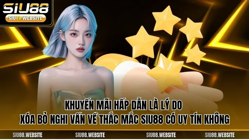 Khuyến mãi hấp dẫn là lý do xóa bỏ nghi vấn về thắc mắc SIU88 có uy tín không
