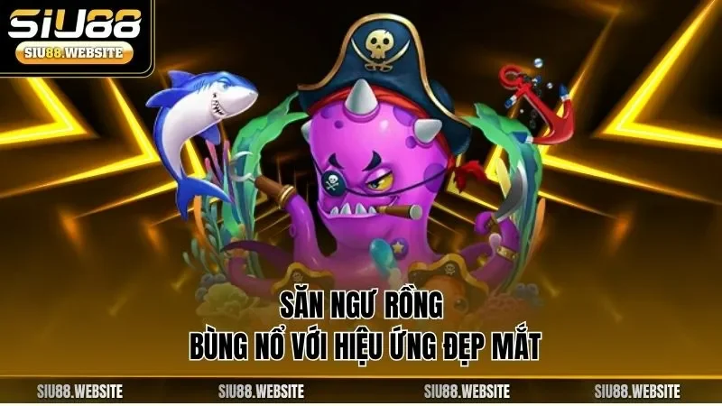 Săn ngư rồng bùng nổ với hiệu ứng đẹp mắt