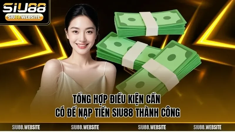 Tổng hợp điều kiện cần có để nạp tiền SIU88 thành công